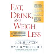 Eat, Drink, and Weigh Less A Flexible and Delicious Way to Shrink Your Waist Without Going Hungry by Katzen, Mollie; Willett, Walter, 9781401302498