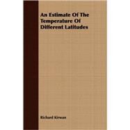 An Estimate of the Temperature of Different Latitudes by Kirwan, Richard, 9781409702498