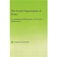 The Social Organization of Policy: An Institutional Ethnography of UN Forest Deliberations by Eastwood; Lauren E., 9780415972499