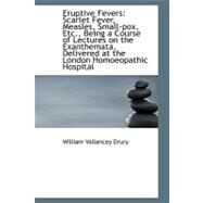 Eruptive Fevers : Scarlet Fever, Measles, Small-pox, etc. , Being a Course of Lectures on the Exanthem by Drury, William Vallancey, 9781103542499