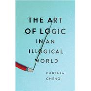 The Art of Logic in an Illogical World by Cheng, Eugenia, 9781541672499