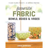 Favorite Fabric Bowls, Boxes & Vases 15 Quick-to-Make Projects - 45 Inspiring Variations by Johansen, Linda, 9781617452499