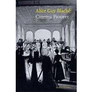Alice Guy Blache : Cinema Pioneer by Edited by Joan Simon, With contributions by Jane Gaines, Alison McMahan, Charles, 9780300152500