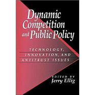 Dynamic Competition and Public Policy: Technology, Innovation, and Antitrust Issues by Edited by Jerry Ellig, 9780521782500