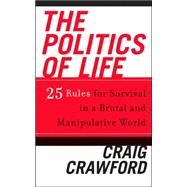 The Politics of Life 25 Rules for Survival in a Brutal and Manipulative World by Crawford, Craig, 9780742552500