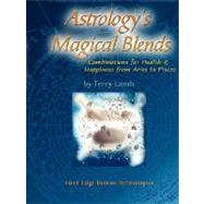Astrology's Magical Blends: Combinations for Health and Happiness from Aries to Pisces by Lamb, Terry, 9780981452500