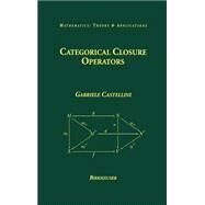 Categorical Closure Operators by Castellini, Gabriele, 9780817642501