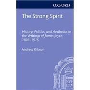 The Strong Spirit History, Politics and Aesthetics in the Writings of James Joyce 1898-1915 by Gibson, Andrew, 9780199642502