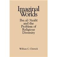 Imaginal Worlds: Ibn Al-'Arabi and the Problem of Religious Diversity by Chittick, William C., 9780791422502