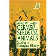 Germs, Seeds and Animals: Studies in Ecological History: Studies in Ecological History by Crosby,Alfred W., 9781563242502