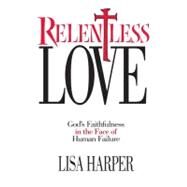 Relentless Love God's Faithfulness In The Face of Human Failure by Harper, Lisa, 9781582292502
