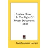 Ancient Rome : In the Light of Recent Discoveries (1888) by Lanciani, Rodolfo Amedeo, 9780548892503