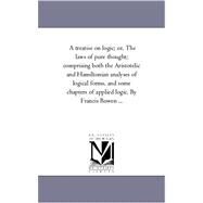 A Treatise on Logic: Or, the Laws of Pure Thought; Comprising Both the Aristotelic and Hamiltonian Analyses of Logical Forms, and Some Chapters of Applied Logic by Bowen, Francis, 9781425552503