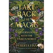 Take Back the Magic Conversations with the Unseen World by Finn, Perdita, 9780762482504