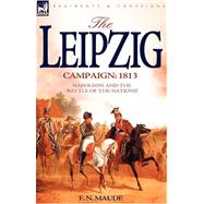 The Leipzig Campaign: 1813: Napoleon and the 