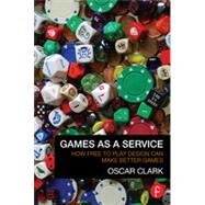 Games As A Service: How Free to Play Design Can Make Better Games by Clark; Oscar, 9780415732505