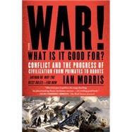 War! What Is It Good For? Conflict and the Progress of Civilization from Primates to Robots by Morris, Ian, 9781250062505