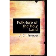 Folk-lore of the Holy Land : Moslem; Christian; and Jewish by Hanauer, J. E., 9781434682505