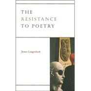 The Resistance to Poetry by Longenbach, James, 9780226492506