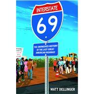 Interstate 69 The Unfinished History of the Last Great American Highway by Dellinger, Matt, 9781416542506