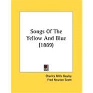 Songs of the Yellow and Blue by Gayley, Charles Mills; Scott, Fred Newton; Stanley, Albert Augustus (CON), 9781437022506