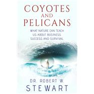 Coyotes and Pelicans What Nature Can Teach Us About Business Success and Survival by Stewart, Robert W, 9781543952506