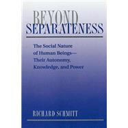 Beyond Separateness: The Social Nature Of Human Beings--their Autonomy, Knowledge, And Power by Schmitt,Richard, 9780813312507