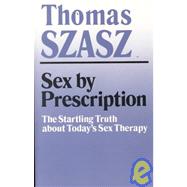 Sex by Prescription : The Startling Truth about Today's Sex Therapy by SZASZ THOMAS, 9780815602507