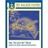 The in Lieu of Myth Airmen in Joint Ground Operations by Air University Press, 9781502972507