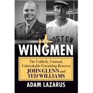 The Wingmen The Unlikely, Unusual, Unbreakable Friendship Between John Glenn and Ted Williams by Lazarus, Adam, 9780806542508