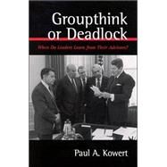 Groupthink or Deadlock: When Do Leaders Learn from Their Advisors? by Kowert, Paul, 9780791452509