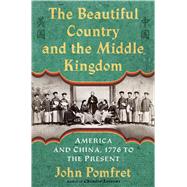 The Beautiful Country and the Middle Kingdom America and China, 1776 to the Present by Pomfret, John, 9780805092509