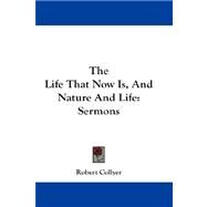 The Life That Now Is, and Nature and Life: Sermons by Collyer, Robert, 9781432662509