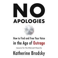 No Apologies How to Find and Free Your Voice in the Age of OutrageLessons for the Silenced Majority by Brodsky, Katherine, 9781634312509