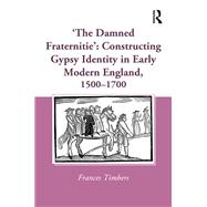 'The Damned Fraternitie': Constructing Gypsy Identity in Early Modern England, 15001700 by Timbers,Frances, 9781472462510