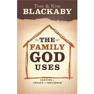 The Family God Uses: Leaving a Legacy of Influence by Blackaby, Tom, 9781596692510