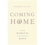 Coming Home How Midwives Changed Birth by Kline, Wendy, 9780190232511