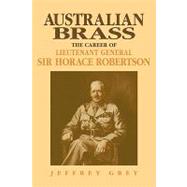 Australian Brass: The Career of Lieutenant General Sir Horace Robertson by Jeffrey Grey, 9780521122511