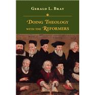 Doing Theology With the Reformers by Bray, Gerald L., 9780830852512