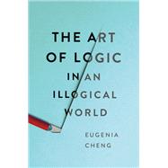 The Art of Logic in an Illogical World by Eugenia Cheng, 9781541672512