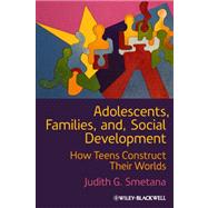 Adolescents, Families, and Social Development How Teens Construct Their Worlds by Smetana, Judith G., 9781444332513