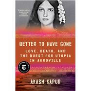 Better to Have Gone Love, Death, and the Quest for Utopia in Auroville by Kapur, Akash, 9781501132513