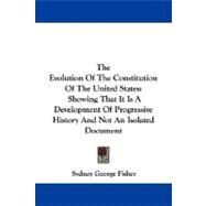 The Evolution of the Constitution of the United States: Showing That It Is a Development of Progressive History and Not an Isolated Document by Fisher, Sydney George, 9780548302514