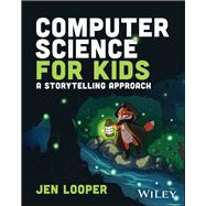 Computer Science for Kids A Storytelling Approach by Looper, Jen, 9781119912514