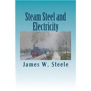 Steam Steel and Electricity by Steele, James W., 9781508762515