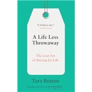 A Life Less Throwaway The Lost Art of Buying for Life by BUTTON, TARA, 9780399582516