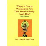 Where Is George Washington Now That America Really Needs Him? by Harwood, William, 9781419652516