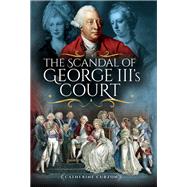 The Scandal of George Iii's Court by Curzon, Catherine, 9781473872516