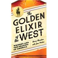 The Golden Elixir of the West Whiskey and the Shaping of America by Monahan, Sherry; Perkins, Jane, 9781493052516