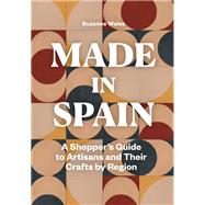 Made in Spain A Shopper's Guide to Artisans and Their Crafts by Region by Wales, Suzanne, 9781797222516